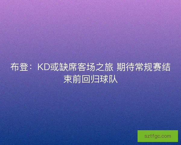布登：KD或缺席客场之旅 期待常规赛结束前回归球队